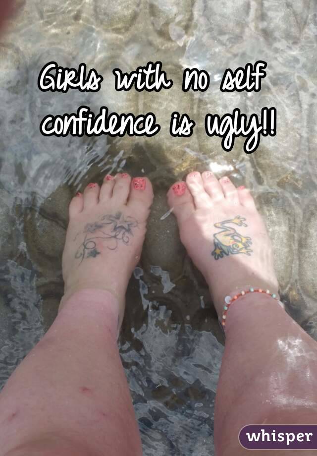 Girls with no self confidence is ugly!!