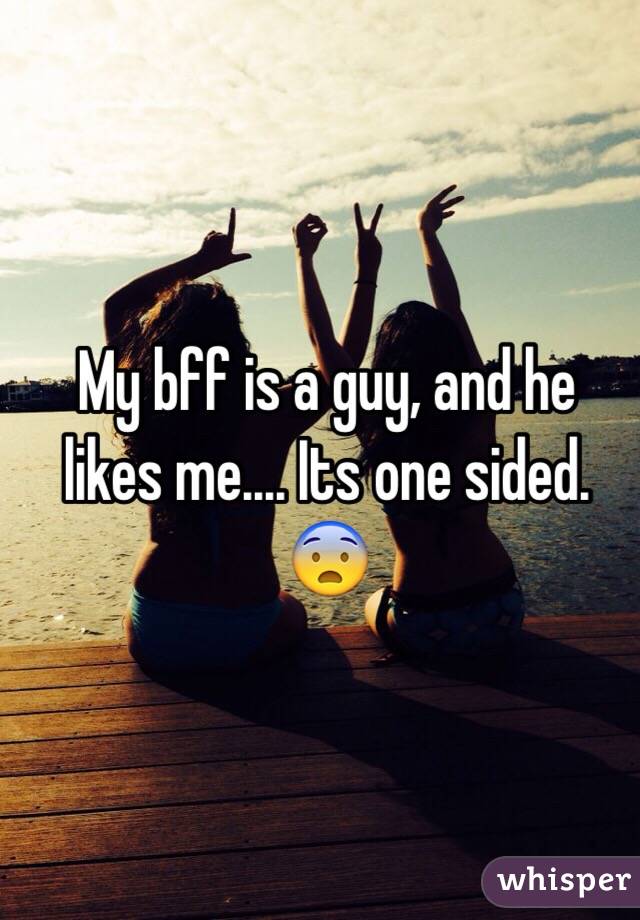 My bff is a guy, and he likes me.... Its one sided. 😨