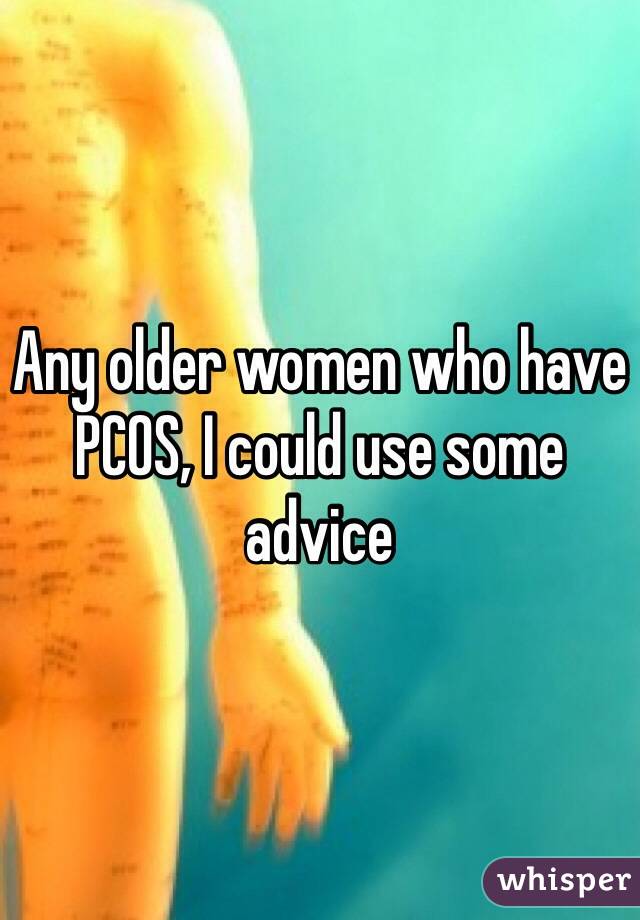 Any older women who have PCOS, I could use some advice 