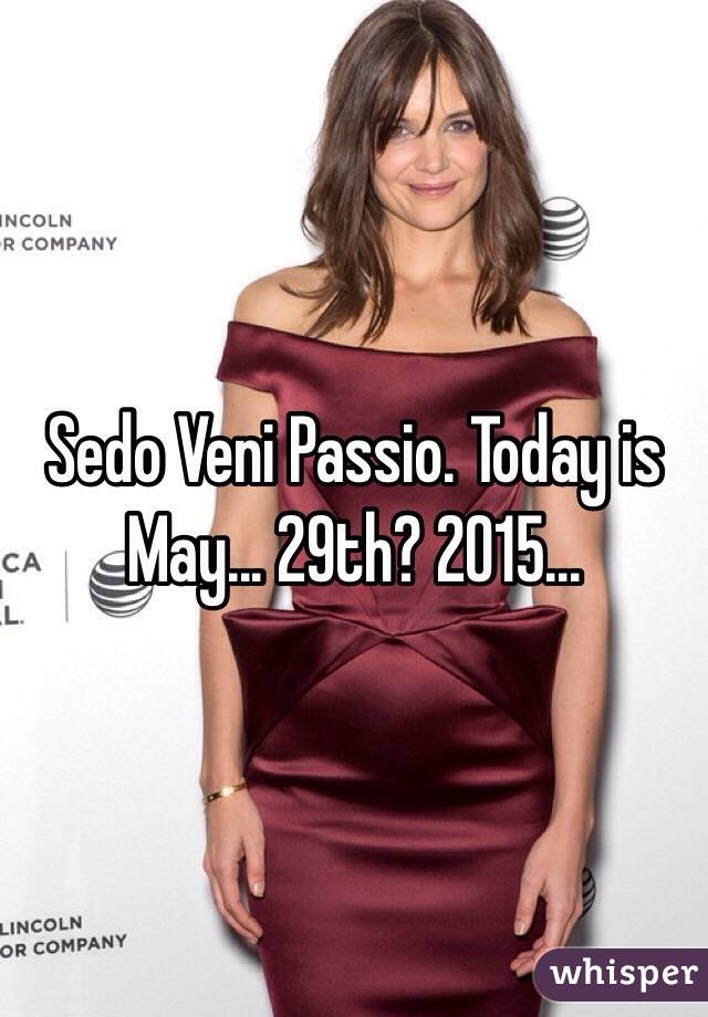 Sedo Veni Passio. Today is May... 29th? 2015... 