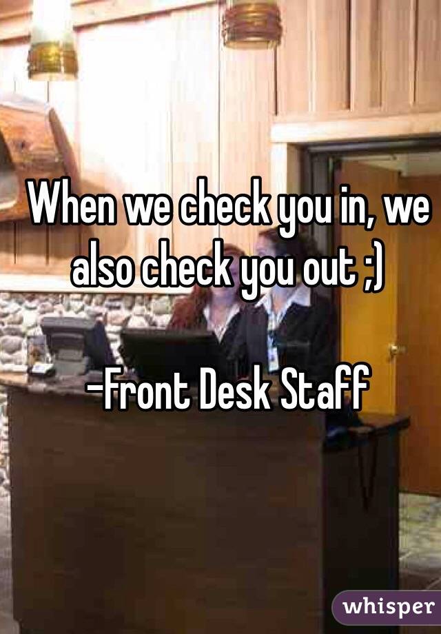 When we check you in, we also check you out ;)

-Front Desk Staff