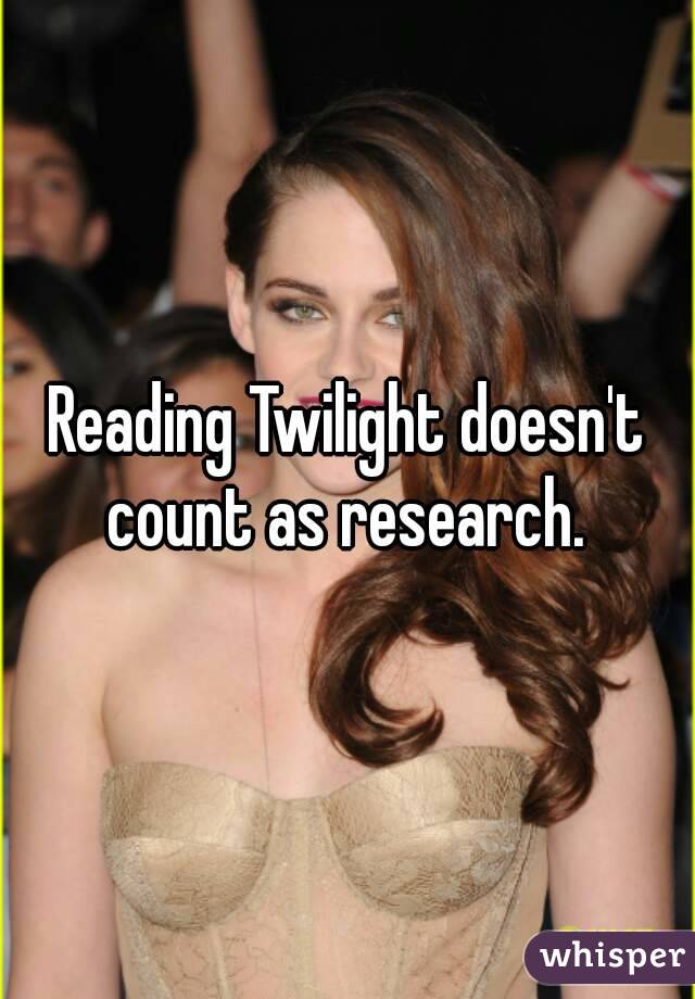 Reading Twilight doesn't count as research. 