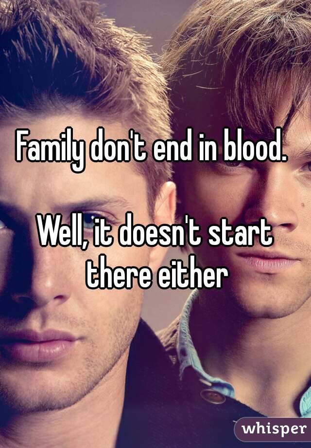Family don't end in blood. 

Well, it doesn't start there either