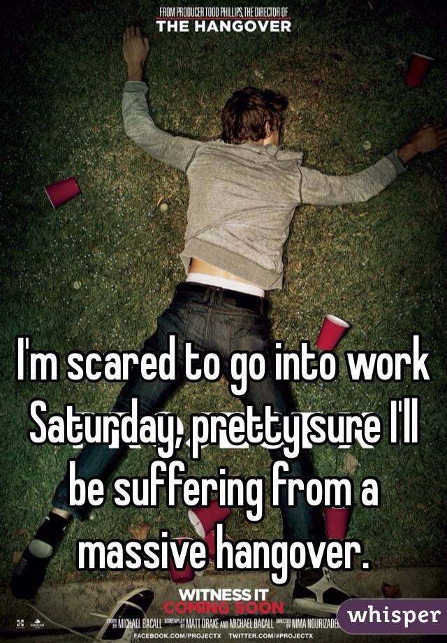 I'm scared to go into work Saturday, pretty sure I'll be suffering from a massive hangover. 