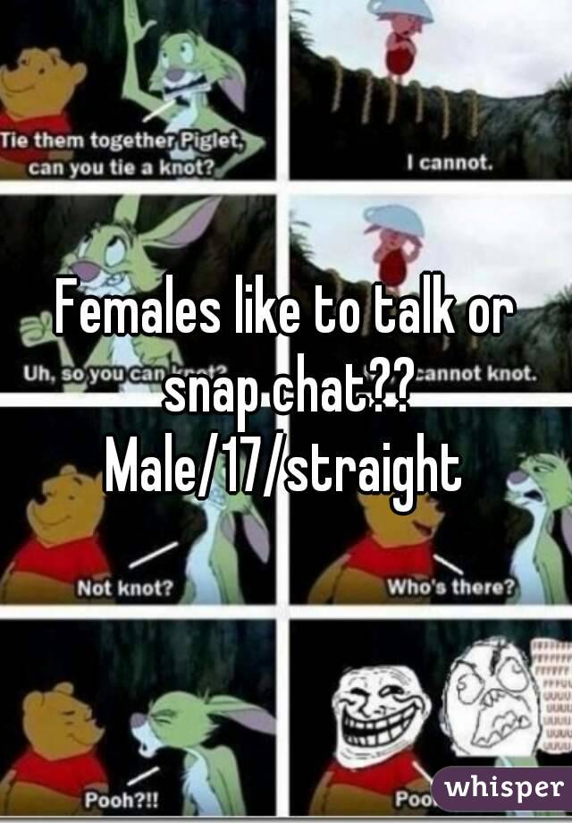 Females like to talk or snap chat??
Male/17/straight