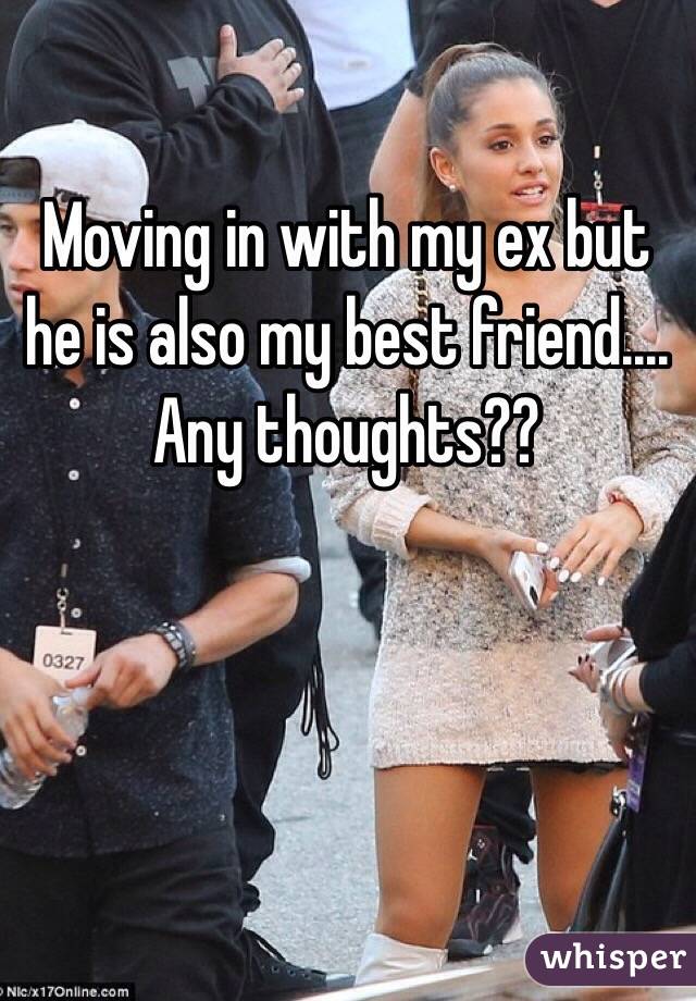 Moving in with my ex but he is also my best friend.... Any thoughts?? 