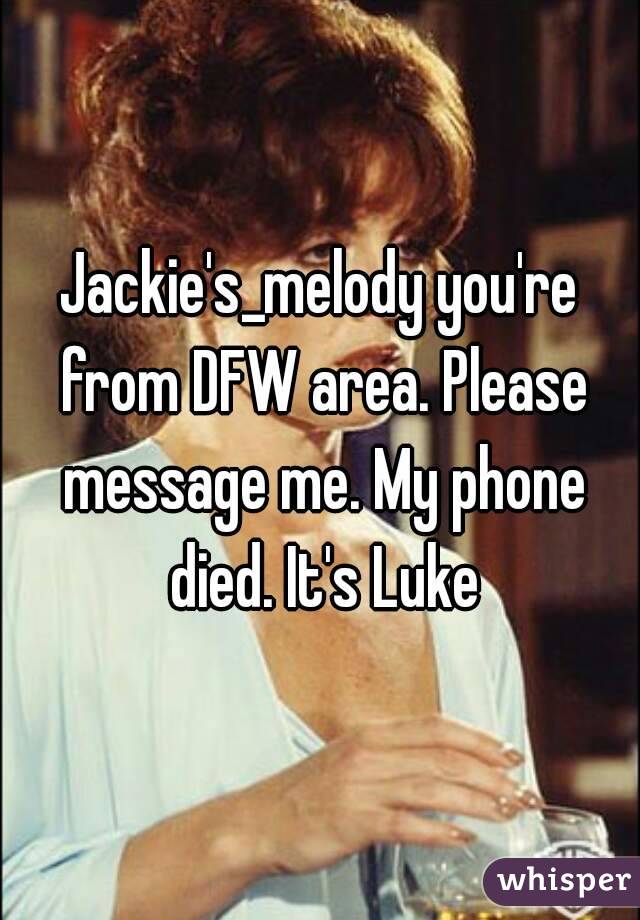 Jackie's_melody you're from DFW area. Please message me. My phone died. It's Luke