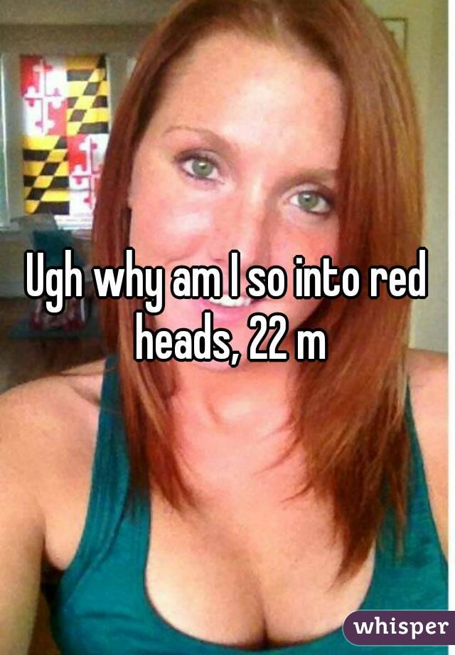 Ugh why am I so into red heads, 22 m