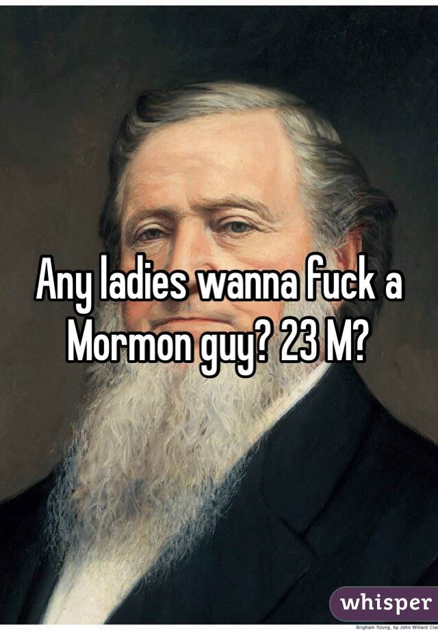 Any ladies wanna fuck a Mormon guy? 23 M?