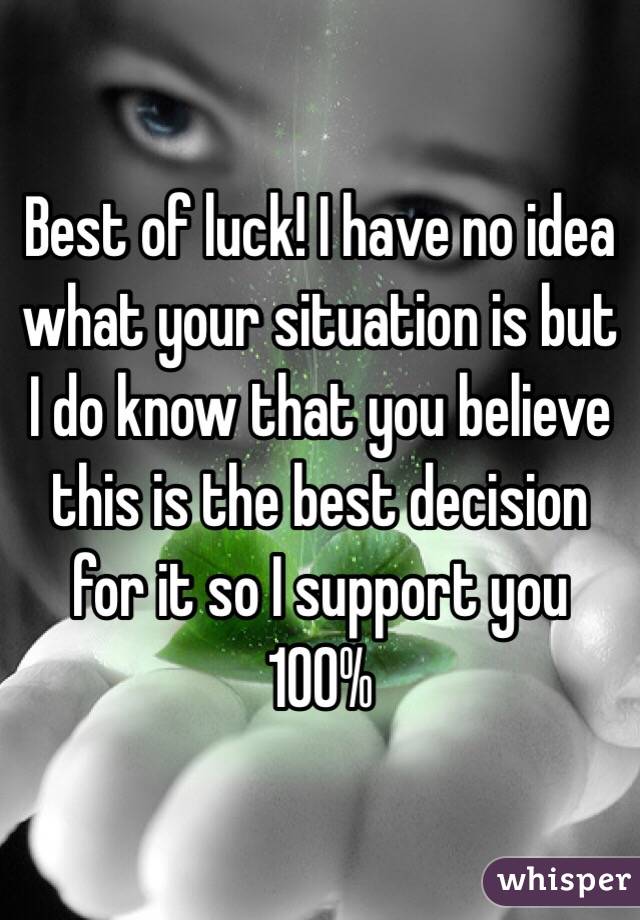 Best of luck! I have no idea what your situation is but I do know that you believe this is the best decision for it so I support you 100% 