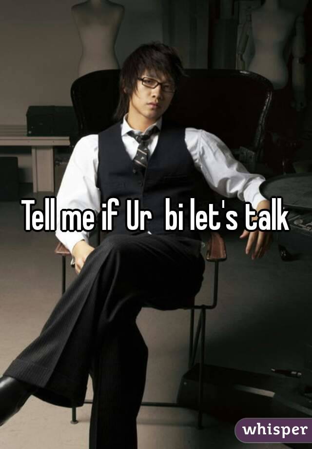Tell me if Ur  bi let's talk
