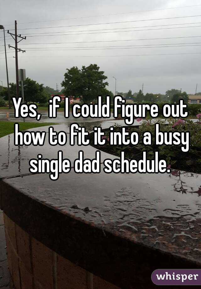 Yes,  if I could figure out how to fit it into a busy single dad schedule. 