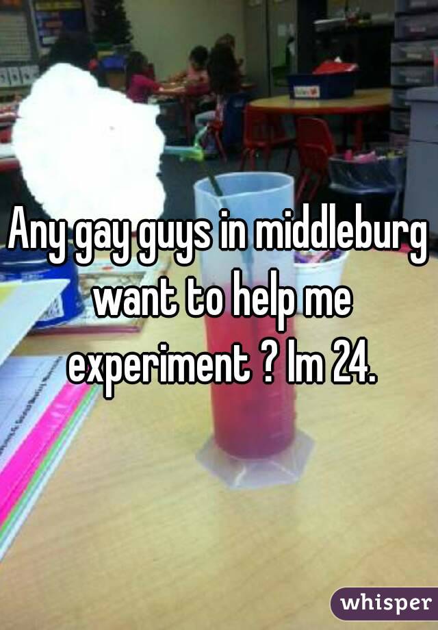 Any gay guys in middleburg want to help me experiment ? Im 24.