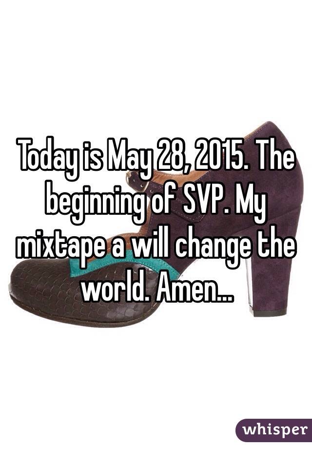 Today is May 28, 2015. The beginning of SVP. My mixtape a will change the world. Amen... 