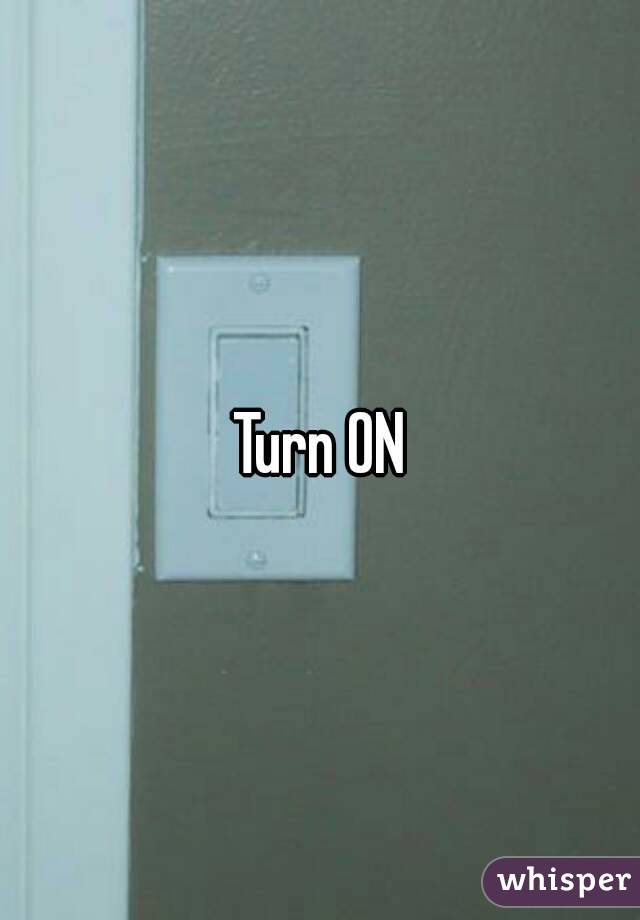Turn ON