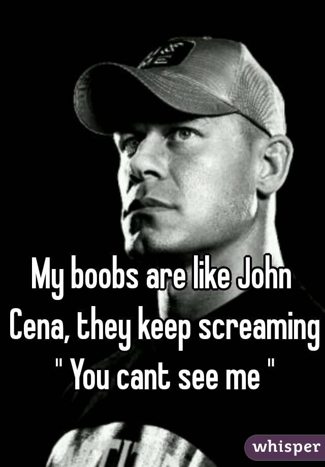 My boobs are like John Cena, they keep screaming " You cant see me "
