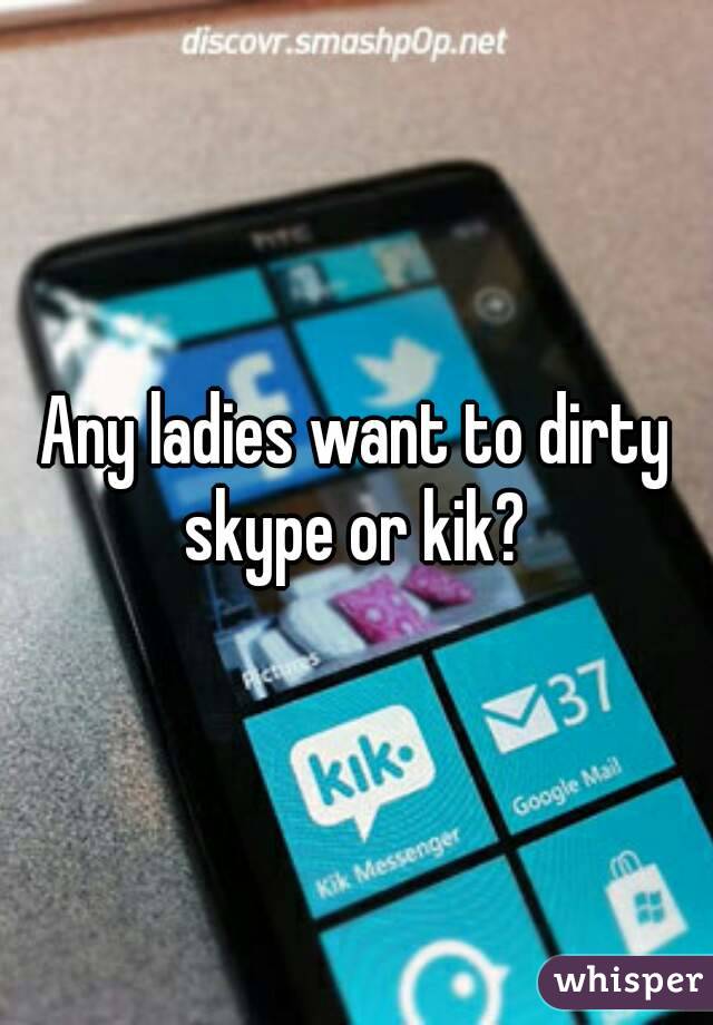 Any ladies want to dirty skype or kik? 