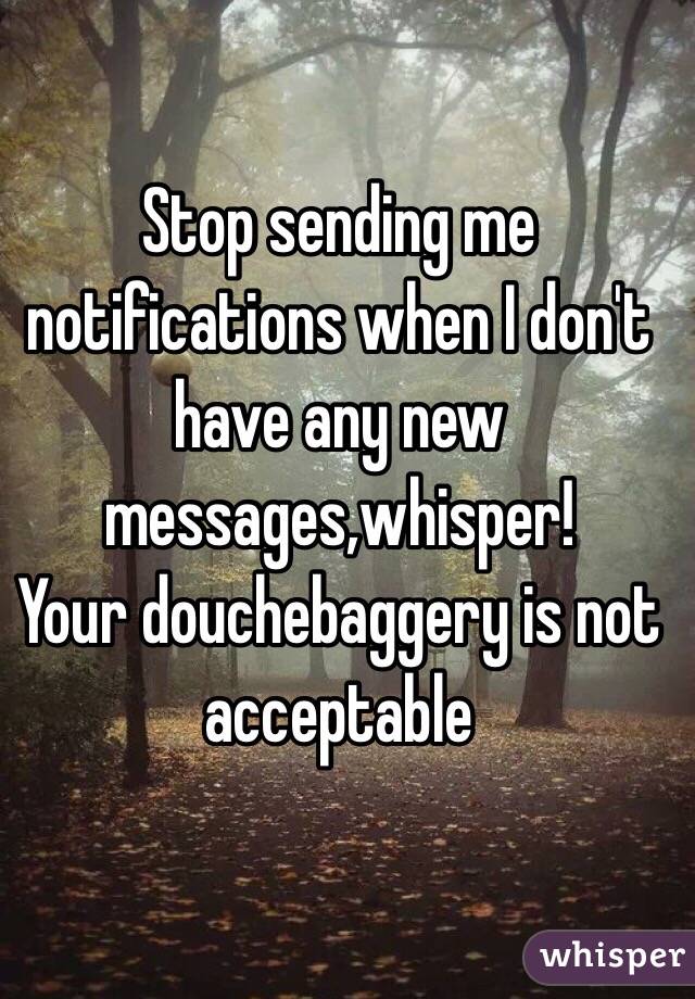Stop sending me notifications when I don't have any new messages,whisper! 
Your douchebaggery is not acceptable 