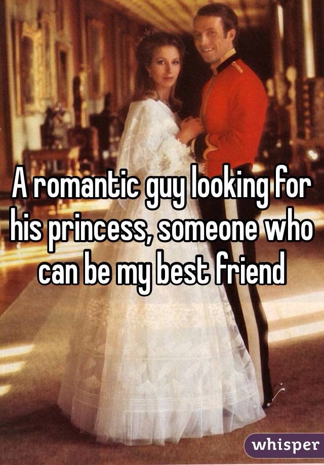 A romantic guy looking for his princess, someone who can be my best friend