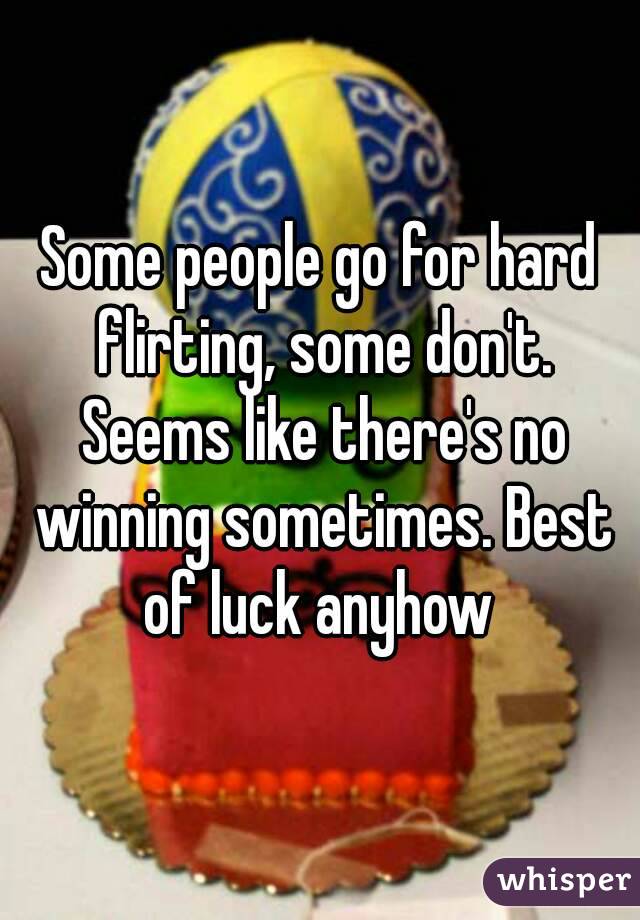 Some people go for hard flirting, some don't. Seems like there's no winning sometimes. Best of luck anyhow 