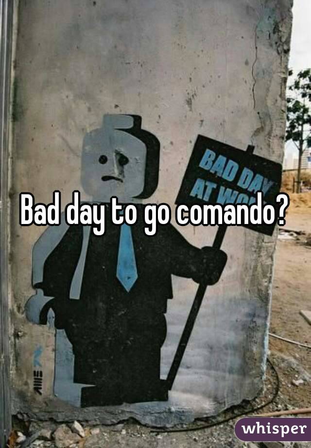 Bad day to go comando?