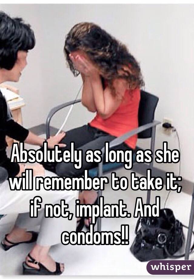 Absolutely as long as she will remember to take it; if not, implant. And condoms!!