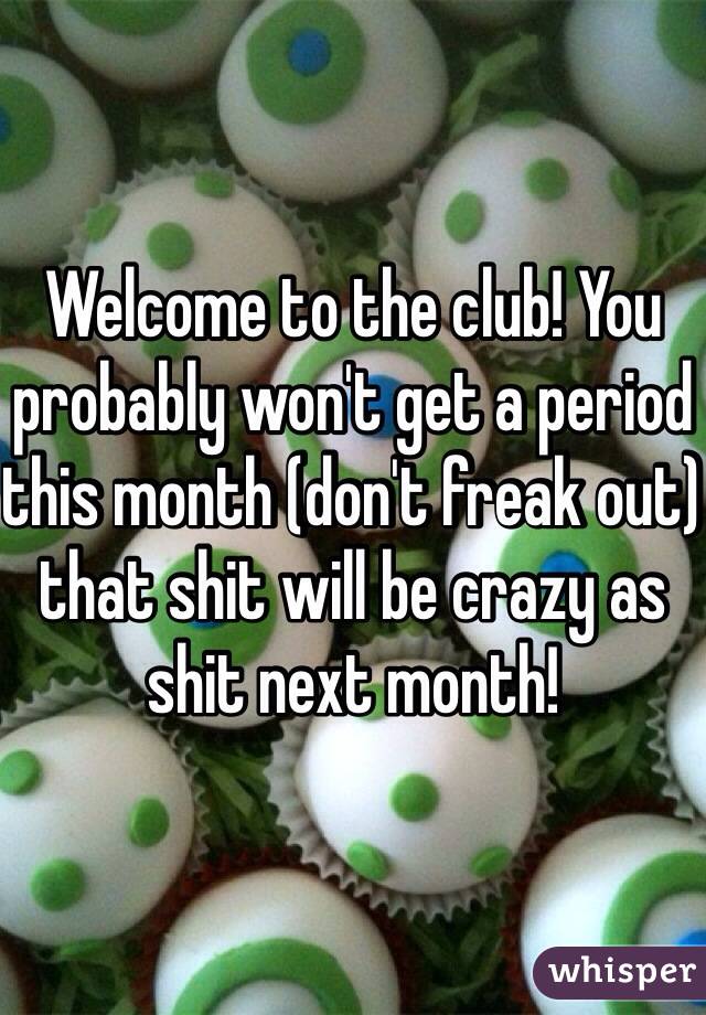Welcome to the club! You probably won't get a period this month (don't freak out) that shit will be crazy as shit next month!  