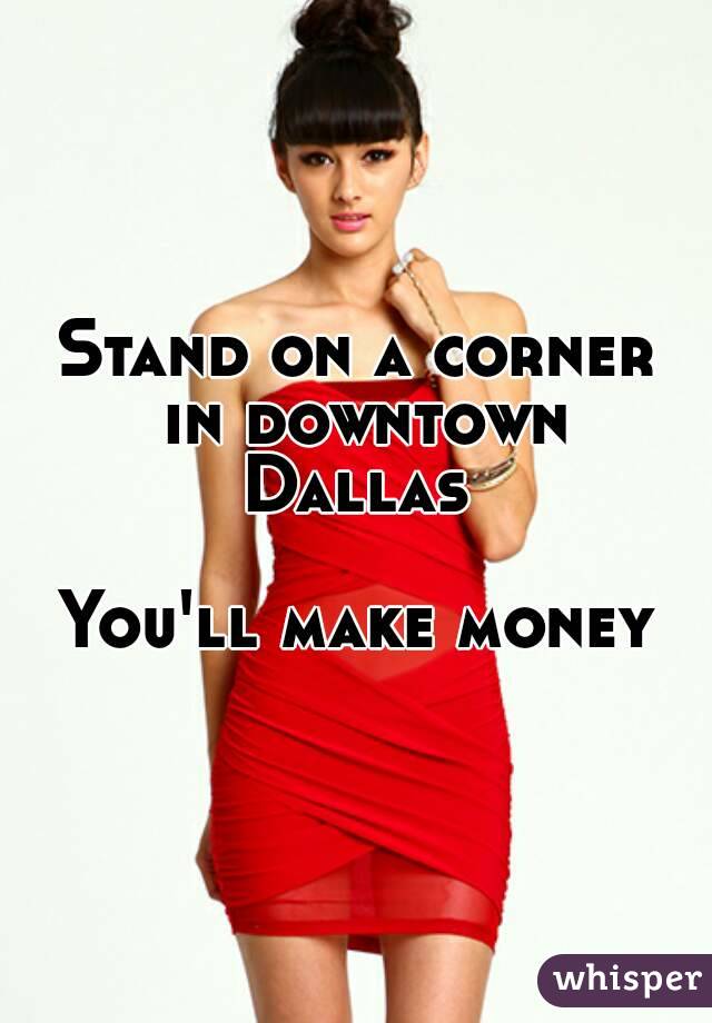 Stand on a corner in downtown Dallas 

You'll make money