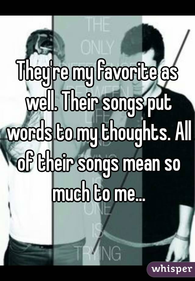 They're my favorite as well. Their songs put words to my thoughts. All of their songs mean so much to me...