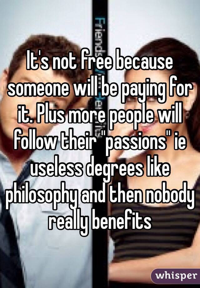 It's not free because someone will be paying for it. Plus more people will follow their "passions" ie useless degrees like philosophy and then nobody really benefits 