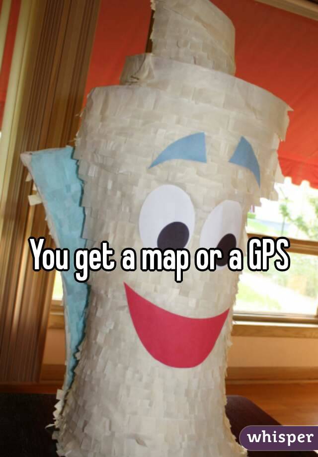 You get a map or a GPS
