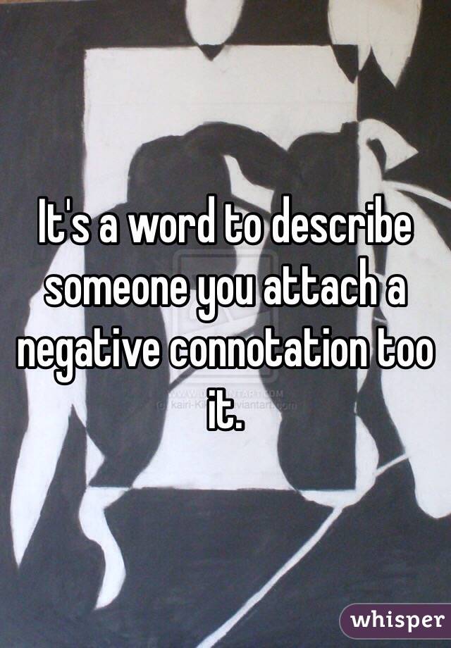 It's a word to describe someone you attach a negative connotation too it.