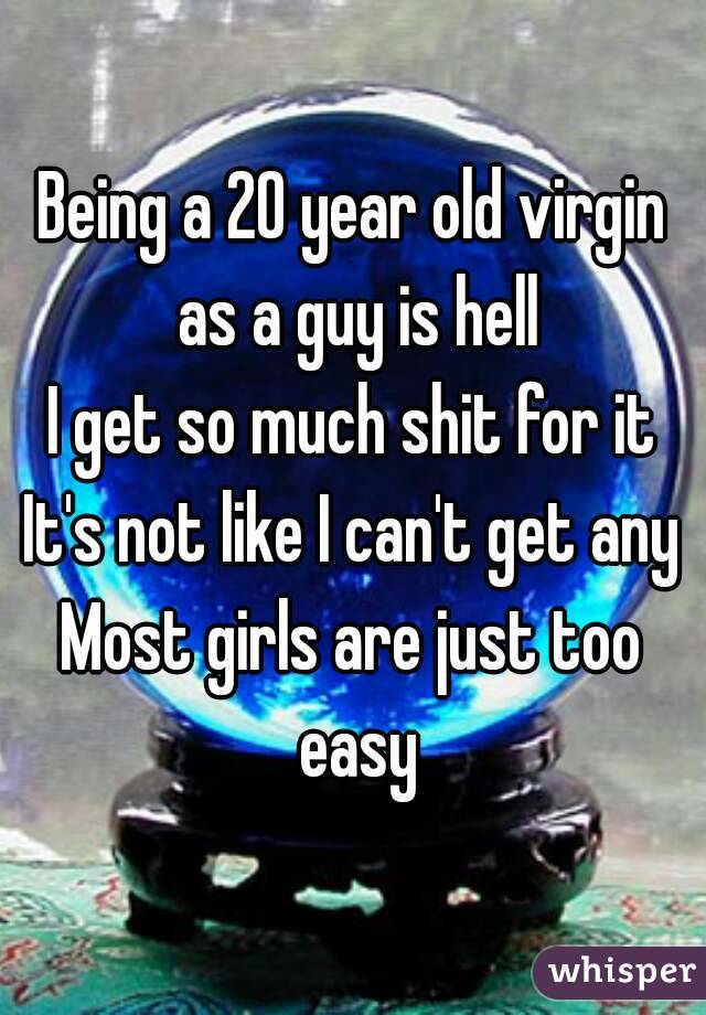 Being a 20 year old virgin as a guy is hell
I get so much shit for it
It's not like I can't get any
Most girls are just too easy