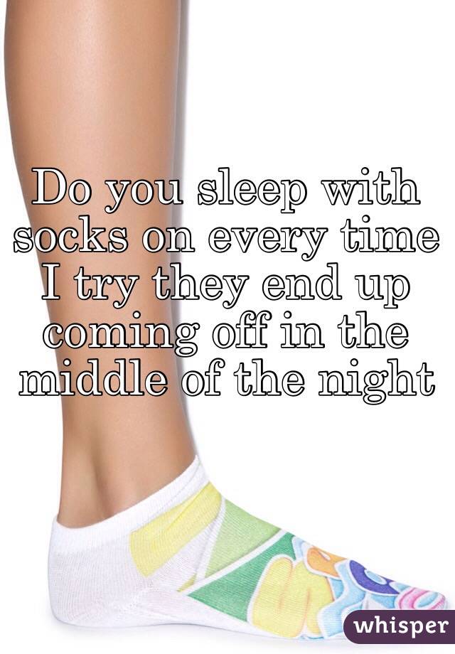 Do you sleep with socks on every time I try they end up coming off in the middle of the night