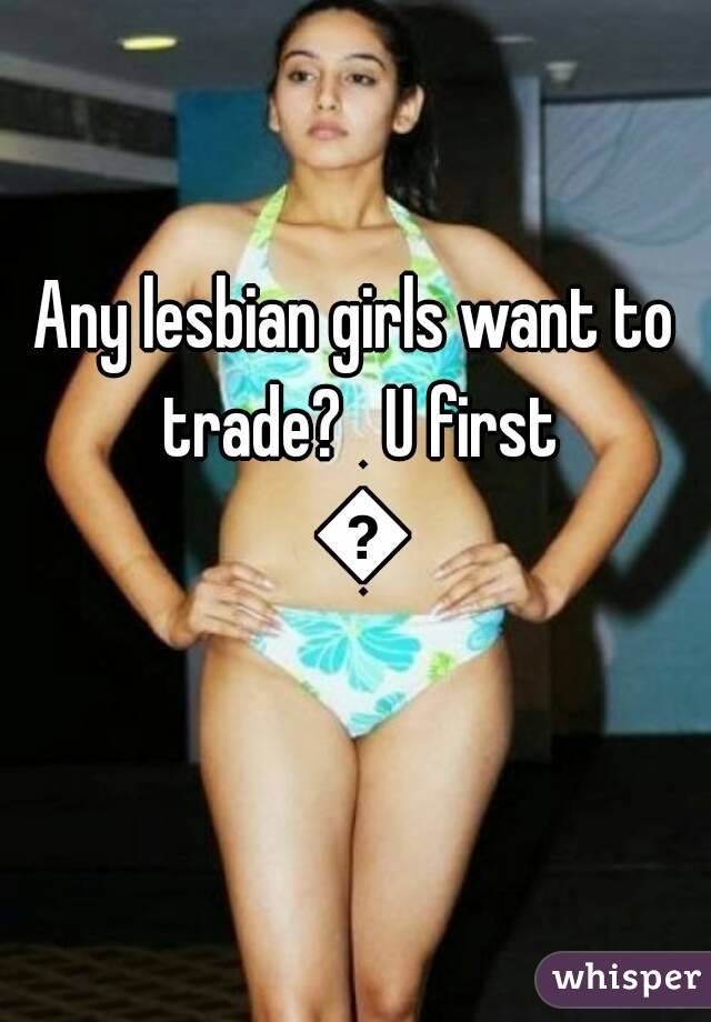 Any lesbian girls want to trade?   U first 😉