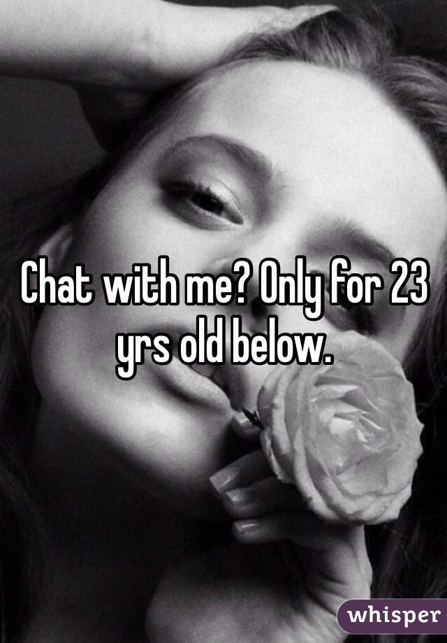 Chat with me? Only for 23 yrs old below. 