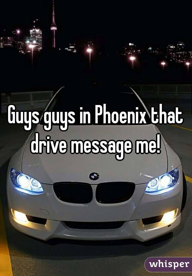 Guys guys in Phoenix that drive message me! 