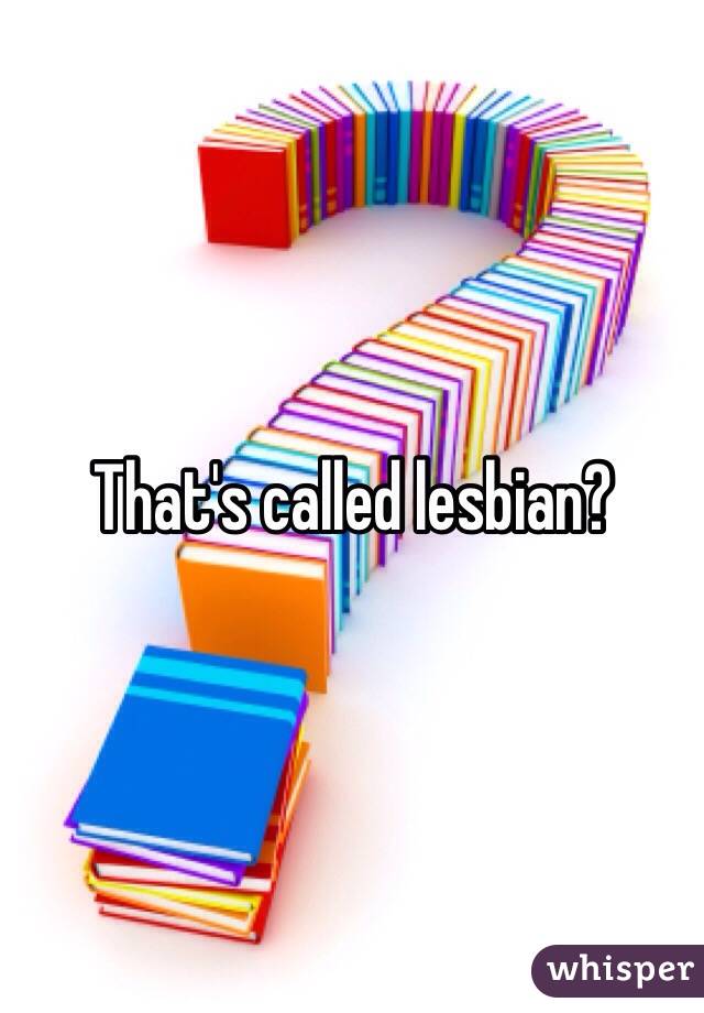 That's called lesbian?