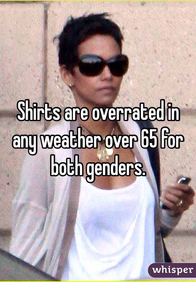 Shirts are overrated in any weather over 65 for both genders.