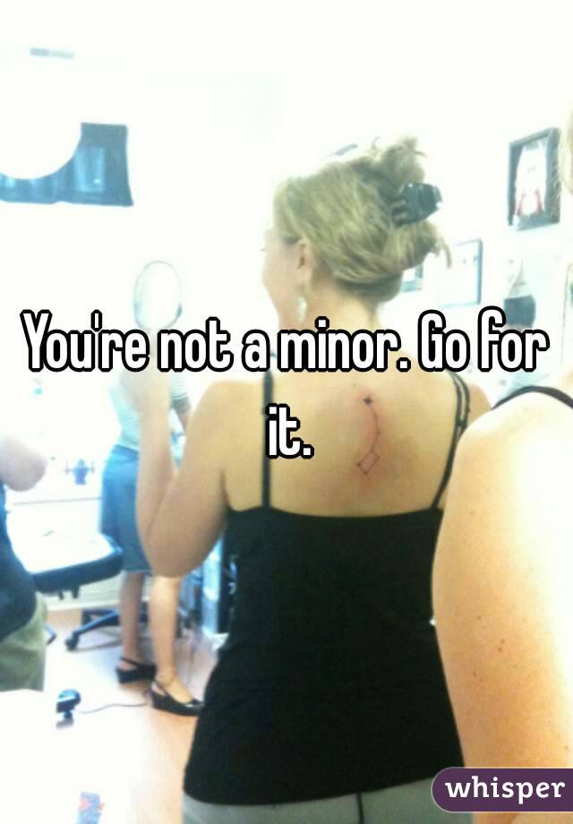 You're not a minor. Go for it.