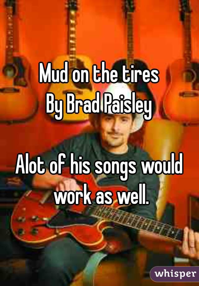 Mud on the tires
By Brad Paisley

Alot of his songs would work as well.

