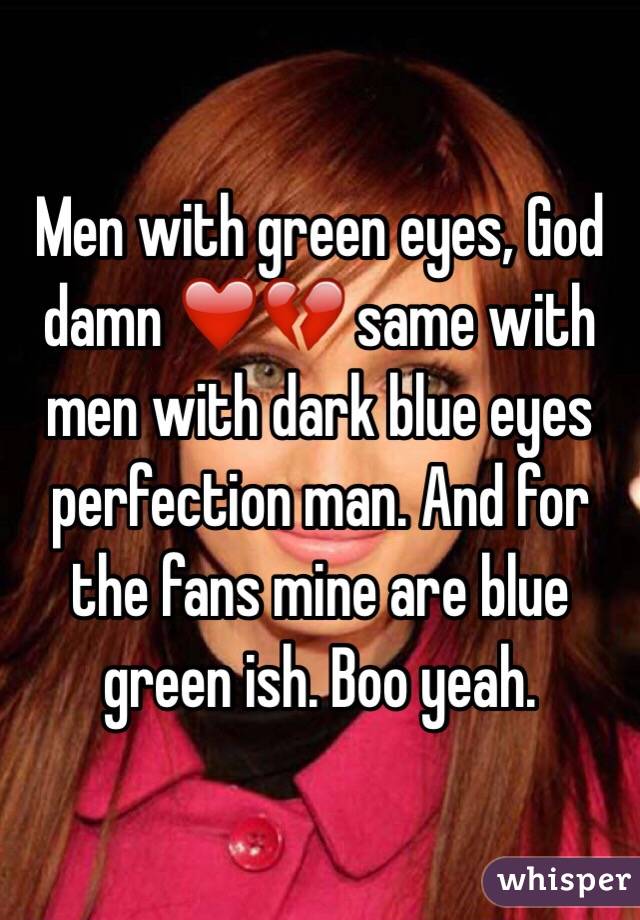 Men with green eyes, God damn ❤️💔 same with men with dark blue eyes perfection man. And for the fans mine are blue green ish. Boo yeah. 