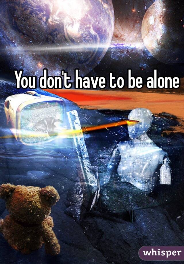 You don't have to be alone 