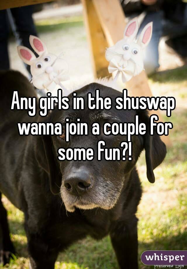 Any girls in the shuswap wanna join a couple for some fun?!