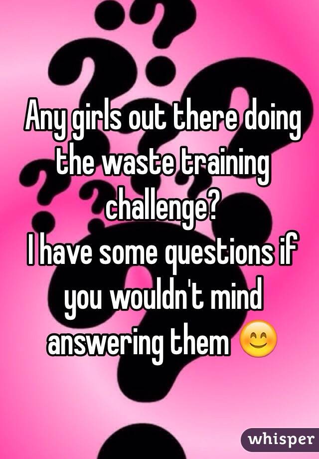 Any girls out there doing the waste training challenge?
I have some questions if you wouldn't mind 
answering them 😊