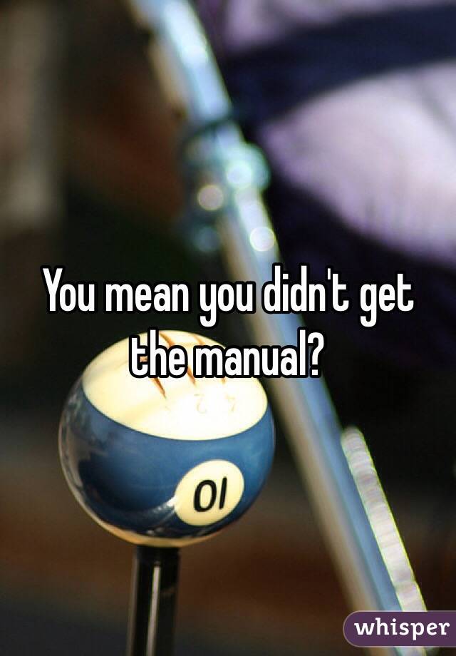 You mean you didn't get the manual?