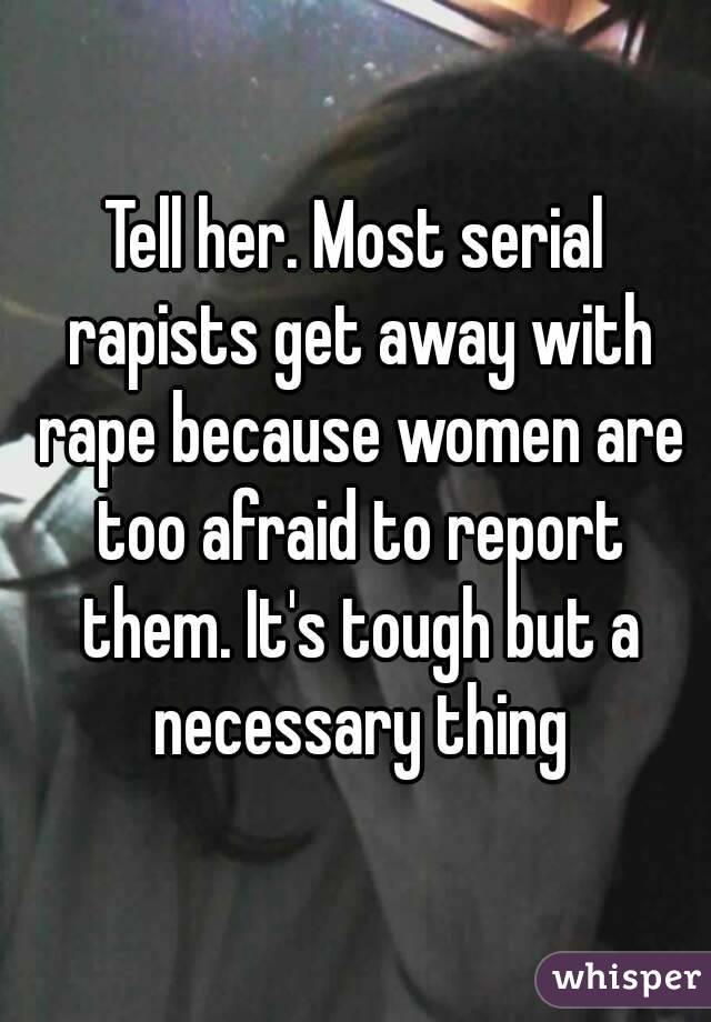 Tell her. Most serial rapists get away with rape because women are too afraid to report them. It's tough but a necessary thing