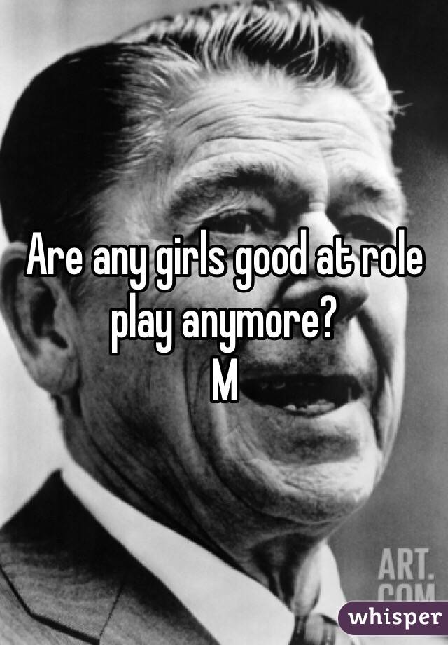 Are any girls good at role play anymore?
M