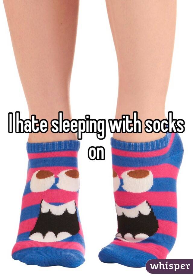 I hate sleeping with socks on