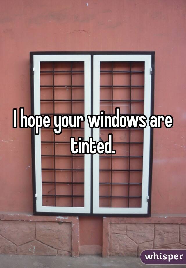I hope your windows are tinted. 